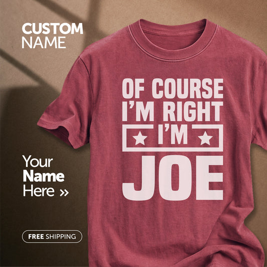 Of Course I'm Right I'm Joe | Custom Name T-Shirt