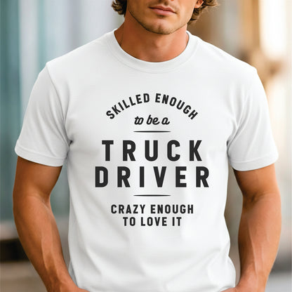 Custom Profession - Skilled Enough to Be a Truck Driver Crazy Enough to Love It unisex classic tee
